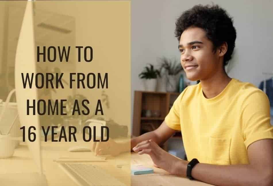how to work from home as a 16 year old
